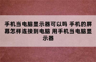 手机当电脑显示器可以吗 手机的屏幕怎样连接到电脑 用手机当电脑显示器